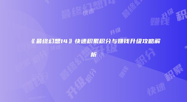 《最终幻想14》快速积累积分与赚钱升级攻略解析