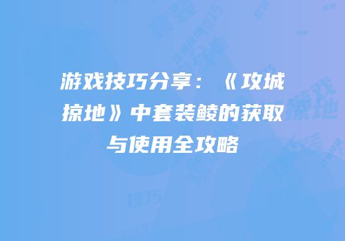 游戏技巧分享：《攻城掠地》中套装鲮的获取与使用全攻略