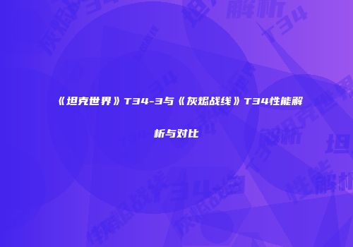 《坦克世界》T34-3与《灰烬战线》T34性能解析与对比
