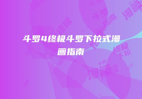 斗罗4终极斗罗下拉式漫画指南