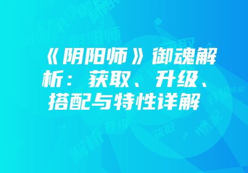 《阴阳师》御魂解析：获取、升级、搭配与特性详解