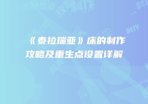 《泰拉瑞亚》床的制作攻略及重生点设置详解