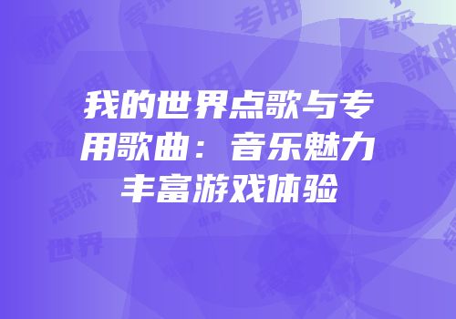 我的世界点歌与专用歌曲：音乐魅力丰富游戏体验