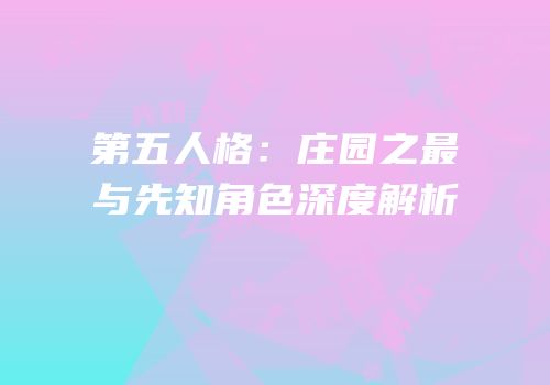 第五人格：庄园之最与先知角色深度解析