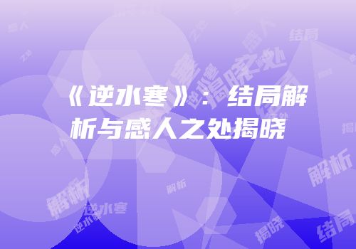 《逆水寒》：结局解析与感人之处揭晓