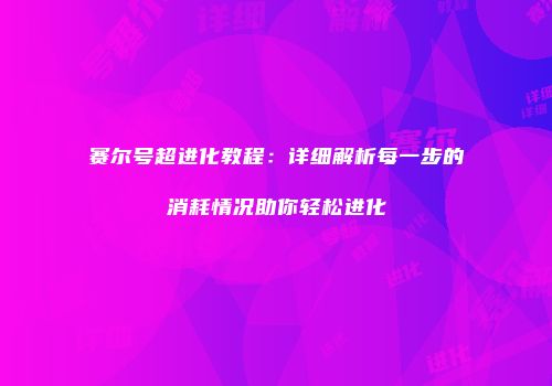 赛尔号超进化教程：详细解析每一步的消耗情况助你轻松进化