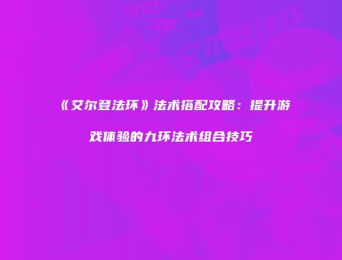 《艾尔登法环》法术搭配攻略：提升游戏体验的九环法术组合技巧