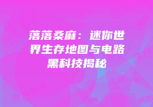 落落桑麻：迷你世界生存地图与电路黑科技揭秘