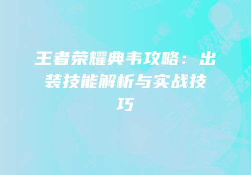 王者荣耀典韦攻略：出装技能解析与实战技巧
