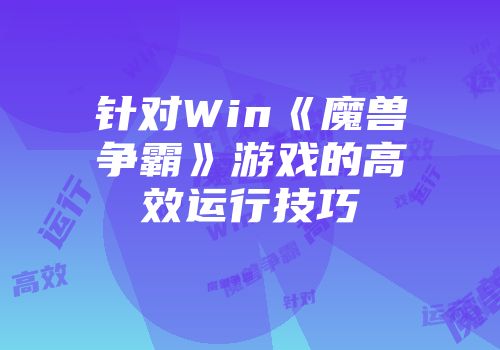 针对Win《魔兽争霸》游戏的高效运行技巧
