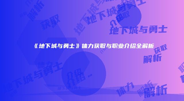 《地下城与勇士》体力获取与职业介绍全解析