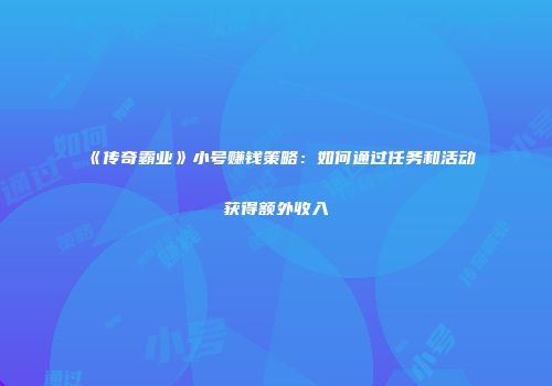 《传奇霸业》小号赚钱策略：如何通过任务和活动获得额外收入