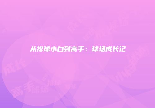 从排球小白到高手：球场成长记