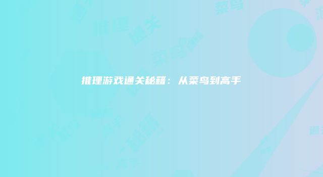 推理游戏通关秘籍：从菜鸟到高手