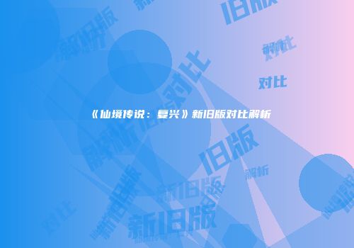 《仙境传说：复兴》新旧版对比解析