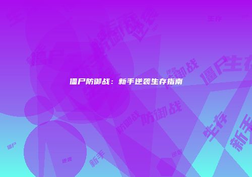 僵尸防御战：新手逆袭生存指南