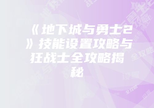 《地下城与勇士2》技能设置攻略与狂战士全攻略揭秘