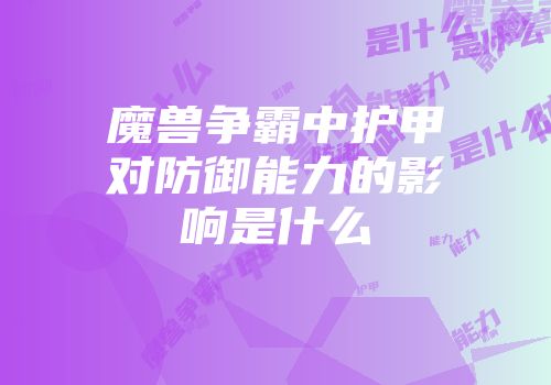 魔兽争霸中护甲对防御能力的影响是什么