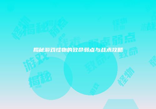 揭秘游戏怪物的致命弱点与战术攻略