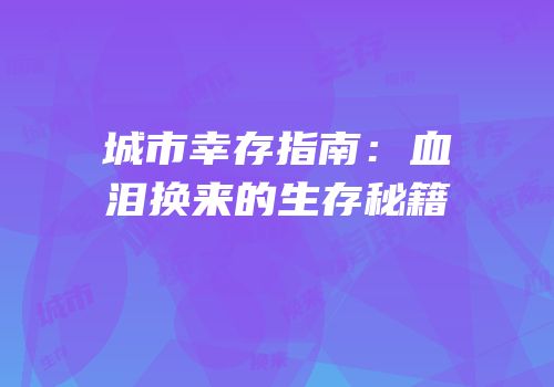 城市幸存指南：血泪换来的生存秘籍