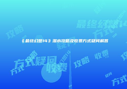 《最终幻想14》潜水攻略及收费方式疑问解答