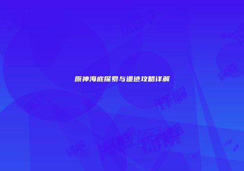 原神海底探索与遗迹攻略详解