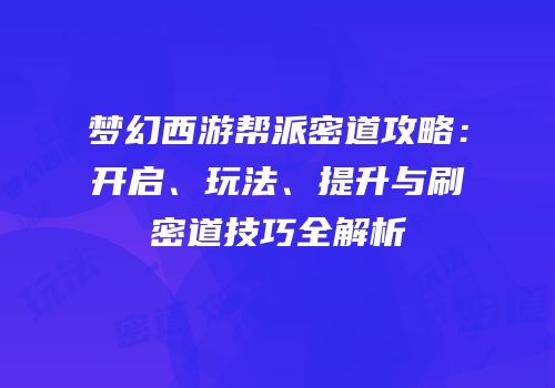 梦幻西游帮派密道攻略：开启、玩法、提升与刷密道技巧全解析