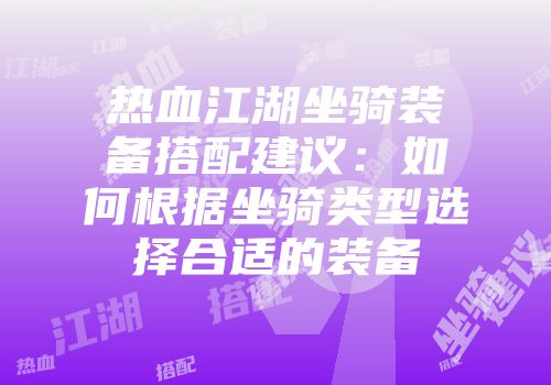 热血江湖坐骑装备搭配建议：如何根据坐骑类型选择合适的装备