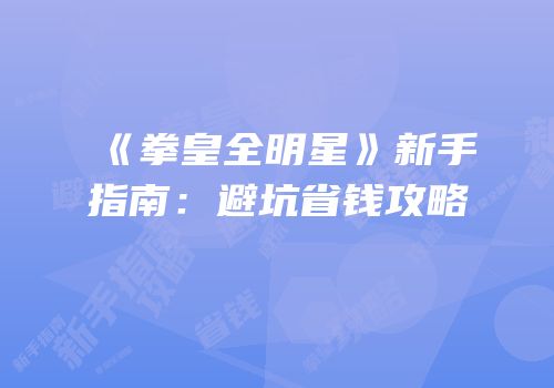 《拳皇全明星》新手指南：避坑省钱攻略