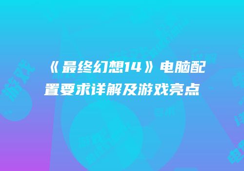 《最终幻想14》电脑配置要求详解及游戏亮点
