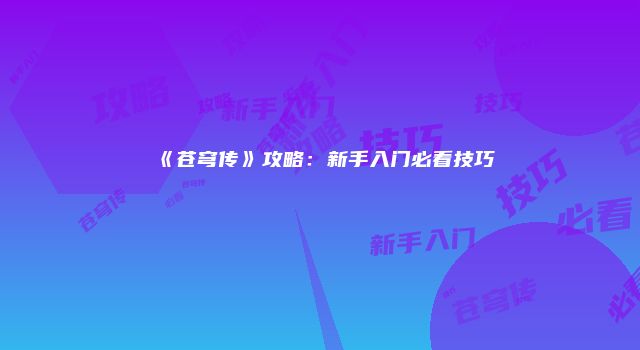 《苍穹传》攻略：新手入门必看技巧