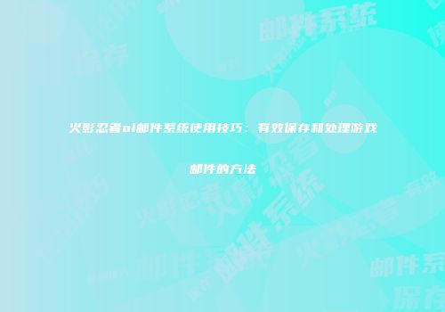 火影忍者ol邮件系统使用技巧：有效保存和处理游戏邮件的方法