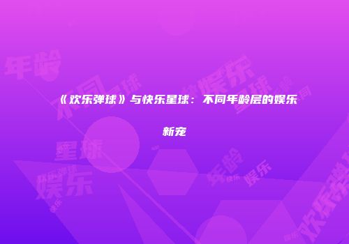 《欢乐弹球》与快乐星球：不同年龄层的娱乐新宠