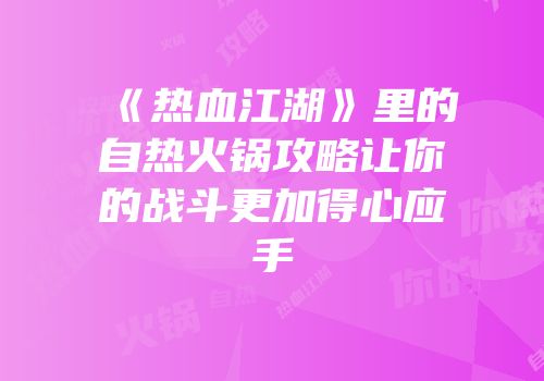 《热血江湖》里的自热火锅攻略让你的战斗更加得心应手