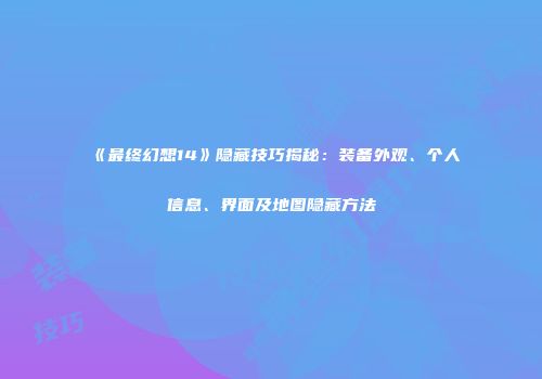 《最终幻想14》隐藏技巧揭秘：装备外观、个人信息、界面及地图隐藏方法