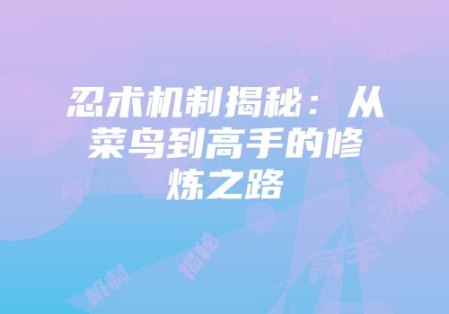 忍术机制揭秘：从菜鸟到高手的修炼之路