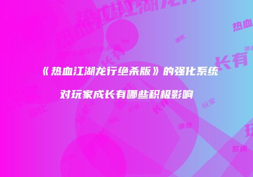 《热血江湖龙行绝杀版》的强化系统对玩家成长有哪些积极影响