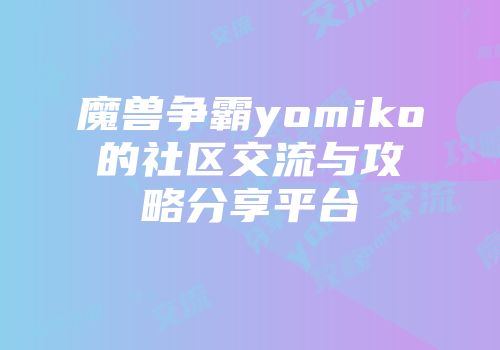 魔兽争霸yomiko的社区交流与攻略分享平台