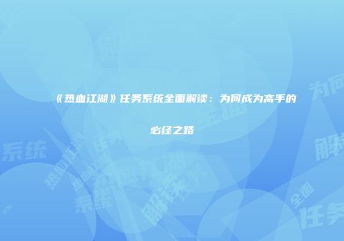 《热血江湖》任务系统全面解读:为何成为高手的必经之路
