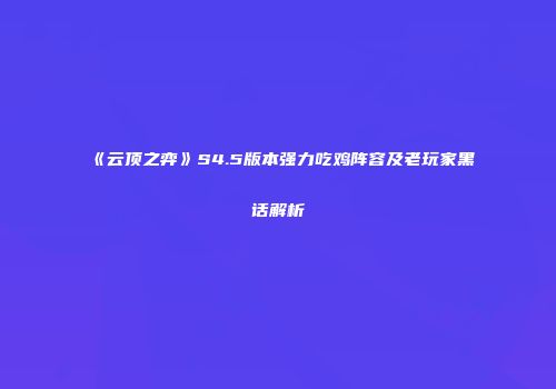 《云顶之弈》S4.5版本强力吃鸡阵容及老玩家黑话解析