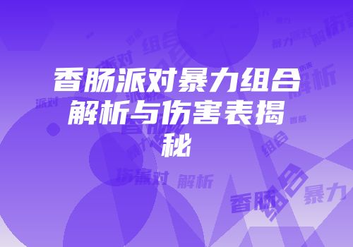 香肠派对暴力组合解析与伤害表揭秘