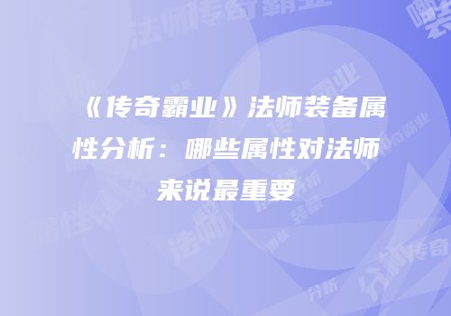 《传奇霸业》法师装备属性分析：哪些属性对法师来说最重要