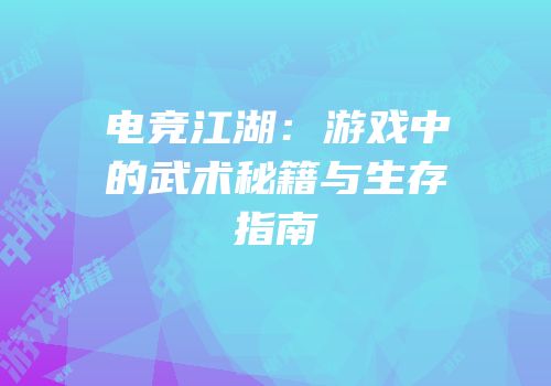 电竞江湖：游戏中的武术秘籍与生存指南