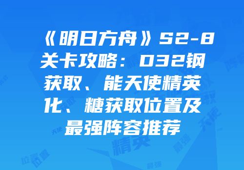 《明日方舟》S2-8关卡攻略：D32钢获取、能天使精英化、糖获取位置及最强阵容推荐
