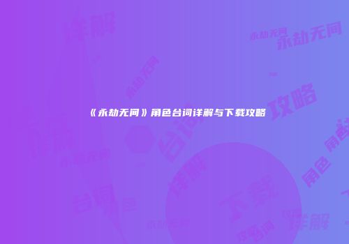 《永劫无间》角色台词详解与下载攻略