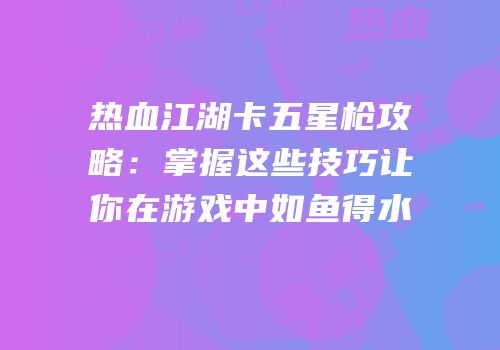 热血江湖卡五星枪攻略：掌握这些技巧让你在游戏中如鱼得水