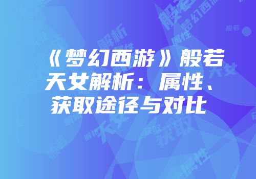 《梦幻西游》般若天女解析：属性、获取途径与对比