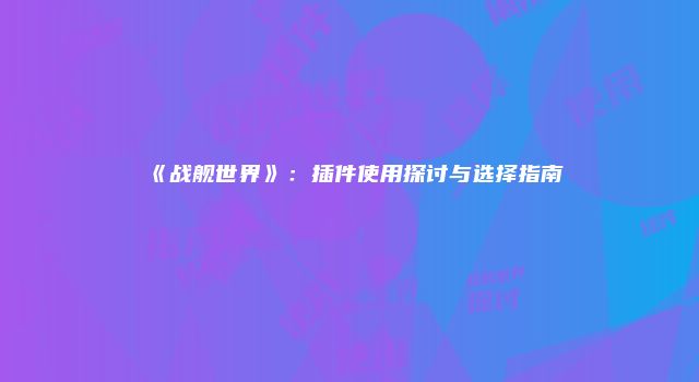 《战舰世界》：插件使用探讨与选择指南