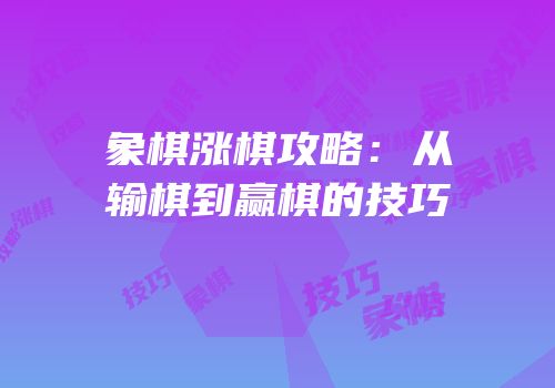 象棋涨棋攻略：从输棋到赢棋的技巧