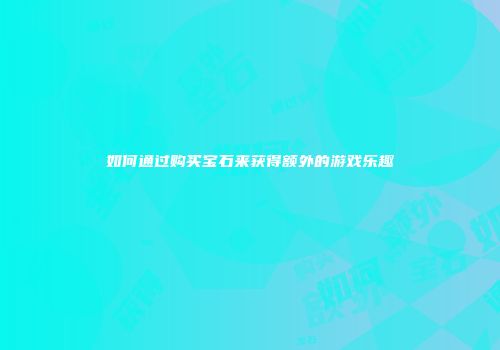 如何通过购买宝石来获得额外的游戏乐趣